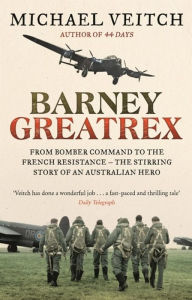 Title: Barney Greatrex: From Bomber Command to the French Resistance - the stirring story of an Australian hero, Author: Michael Veitch