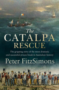 Title: The Catalpa Rescue: The gripping story of the most dramatic and successful prison break in Australian history, Author: Peter FitzSimons