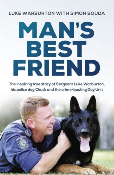 Man's Best Friend: the inspiring true story of Sergeant Luke Warburton, his police Dog Chuck and crime-busting Unit