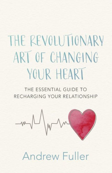 The Revolutionary Art of Changing Your Heart: The essential guide to recharging your relationship