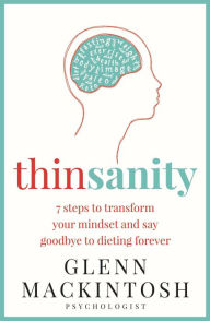 Title: Thinsanity: 7 Steps to Transform Your Mindset and Say Goodbye to Dieting Forever, Author: Glenn Mackintosh