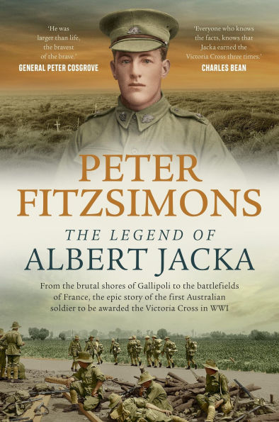 The Legend of Albert Jacka: From the shores of Gallipoli to the battlefields of France, the epic story and fierce battles of the first Australian soldier to be awarded the Victoria Cross in WW1