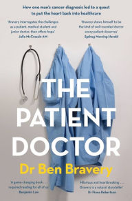 Title: The Patient Doctor: How one man's cancer diagnosis led to a quest to put the heart back into healthcare, Author: Ben Bravery