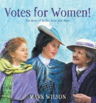 Title: Votes for Women!: The story of Nellie, Rose and Mary, Author: Mark Wilson