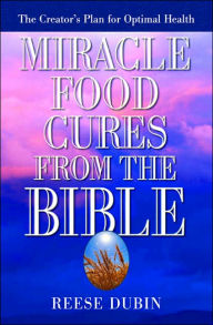 Title: Miracle Food Cures from the Bible: The Creator's Plan for Optimal Health, Author: Reese Dubin