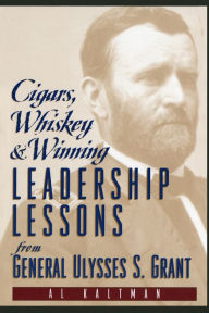 Title: Cigars, Whiskey and Winning: Leadership Lessons from General Ulysses S. Grant, Author: Al Kaltman