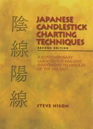 Title: Japanese Candlestick Charting Techniques: A Contemporary Guide to the Ancient Investment Techniques of the Far East, Second Edition, Author: Steve Nison