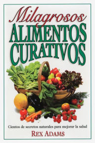 Title: Milagrosos Alimentos Curativos, Author: Rex Adams