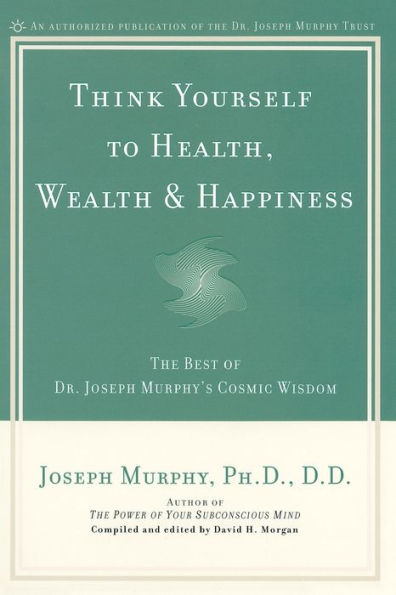 Think Yourself to Health, Wealth & Happiness: The Best of Dr. Joseph Murphy's Cosmic Wisdom