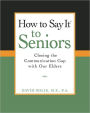 How to Say It® to Seniors: Closing the Communication Gap with Our Elders