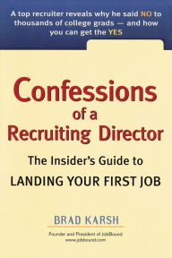 Title: Confessions of a Recruiting Director: The Insider's Guide to Landing Your First Job, Author: Brad Karsh