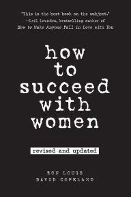 Title: How to Succeed with Women, Revised and Updated, Author: Ron Louis