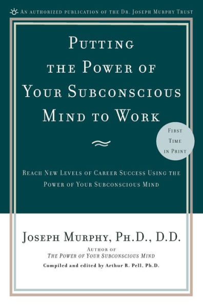 Putting the Power of Your Subconscious Mind to Work: Reach New Levels of Career Success Using the Power of Your Subconscious Mind