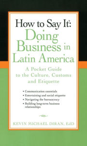 Title: How to Say It: Doing Business in Latin America: A Pocket Guide to the Culture, Customs, and Etiquette, Author: Kevin Michael Diran