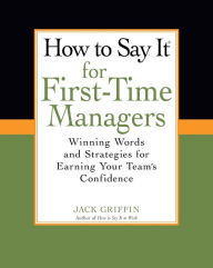 Title: How To Say It for First-Time Managers: Winning Words and Strategies for Earning Your Team's Confidence, Author: Jack Griffin
