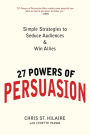 27 Powers of Persuasion: Simple Strategies to Seduce Audiences & Win Allies