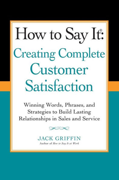 How to Say it: Creating Complete Customer Satisfaction: Winning Words, Phrases, and Strategies Build Lasting Relationships Sales a nd Service