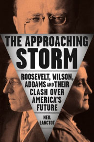 Title: The Approaching Storm: Roosevelt, Wilson, Addams, and Their Clash Over America's Future, Author: Neil Lanctot