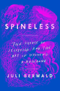 Title: Spineless: The Science of Jellyfish and the Art of Growing a Backbone, Author: Juli Berwald