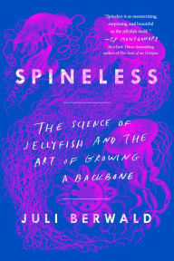 Title: Spineless: The Science of Jellyfish and the Art of Growing a Backbone, Author: Juli Berwald