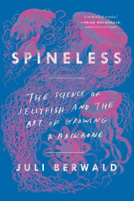 Title: Spineless: The Science of Jellyfish and the Art of Growing a Backbone, Author: Juli Berwald