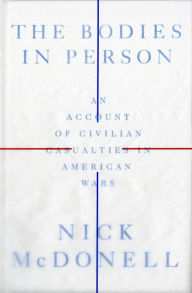 Title: The Bodies in Person: An Account of Civilian Casualties in American Wars, Author: Nick McDonell