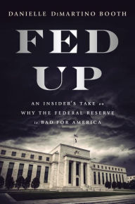 Title: Fed Up: An Insider's Take on Why the Federal Reserve is Bad for America, Author: Danielle DiMartino Booth