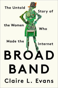 Title: Broad Band: The Untold Story of the Women Who Made the Internet, Author: Claire L. Evans
