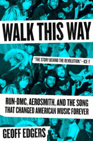 Title: Walk This Way: Run-DMC, Aerosmith, and the Song that Changed American Music Forever, Author: Geoff Edgers
