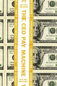 Title: The CEO Pay Machine: How it Trashes America and How to Stop it, Author: Steven Clifford