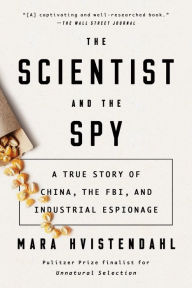 Title: The Scientist and the Spy: A True Story of China, the FBI, and Industrial Espionage, Author: Mara Hvistendahl