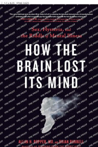 Free download audio books for free How the Brain Lost Its Mind: Sex, Hysteria, and the Riddle of Mental Illness 9780735214569