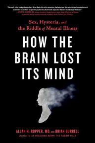 Title: How the Brain Lost Its Mind: Sex, Hysteria, and the Riddle of Mental Illness, Author: Allan H. Ropper