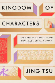 Title: Kingdom of Characters: The Language Revolution That Made China Modern, Author: Jing Tsu