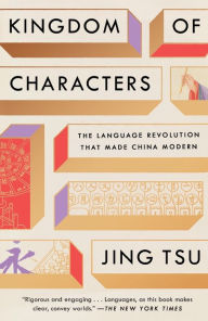 Title: Kingdom of Characters (Pulitzer Prize Finalist): The Language Revolution That Made China Modern, Author: Jing Tsu