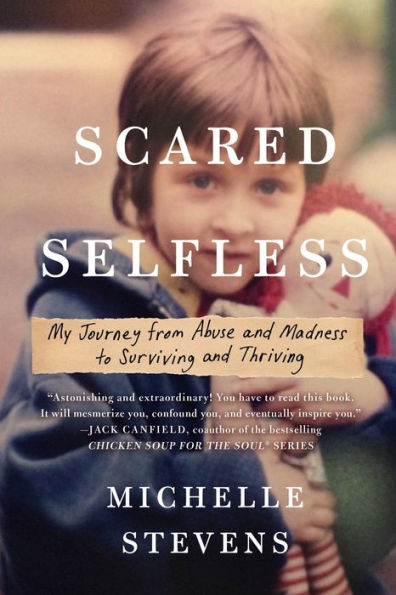 Scared Selfless: My Journey from Abuse and Madness to Surviving and Thriving