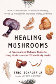 Title: Healing Mushrooms: A Practical and Culinary Guide to Using Mushrooms for Whole Body Health, Author: Tero Isokauppila