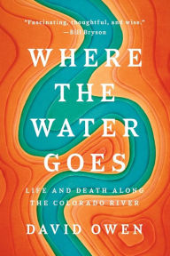 Title: Where the Water Goes: Life and Death Along the Colorado River, Author: David Owen