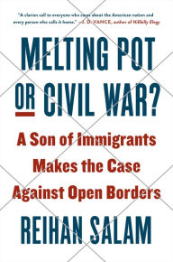 Title: Melting Pot or Civil War?: A Son of Immigrants Makes the Case Against Open Borders, Author: Reihan Salam