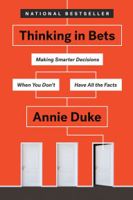 Title: Thinking in Bets: Making Smarter Decisions When You Don't Have All the Facts, Author: Annie Duke