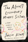 The Almost Legendary Morris Sisters: A True Story of Family Fiction