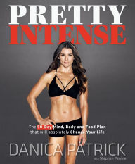 Title: Pretty Intense: The 90-Day Mind, Body and Food Plan that will absolutely Change Your Life, Author: Danica Patrick