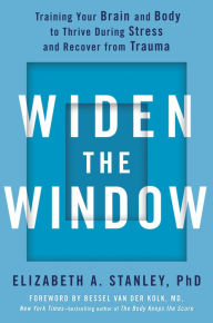 Title: Widen the Window: Training Your Brain and Body to Thrive During Stress and Recover from Trauma, Author: Elizabeth A. Stanley PhD