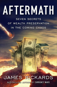Title: Aftermath: Seven Secrets of Wealth Preservation in the Coming Chaos, Author: James Rickards