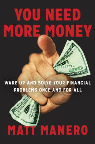 Title: You Need More Money: Wake Up and Solve Your Financial Problems Once And For All, Author: Matt Manero