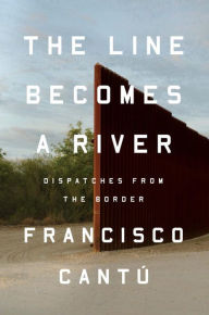 Title: The Line Becomes a River: Dispatches from the Border, Author: Francisco Cantú