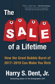 Title: The Sale of a Lifetime: How the Great Bubble Burst of 2017-2019 Can Make You Rich, Author: Harry S. Dent