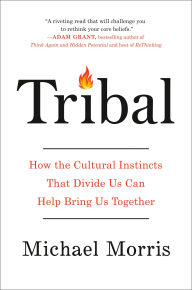 Title: Tribal: How the Cultural Instincts That Divide Us Can Help Bring Us Together, Author: Michael Morris