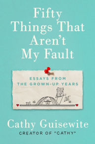 Book audio download unlimited Fifty Things That Aren't My Fault: Essays from the Grown-up Years DJVU 9780735218437 by Cathy Guisewite (English literature)