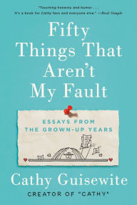 Title: Fifty Things That Aren't My Fault: Essays from the Grown-up Years, Author: Cathy Guisewite